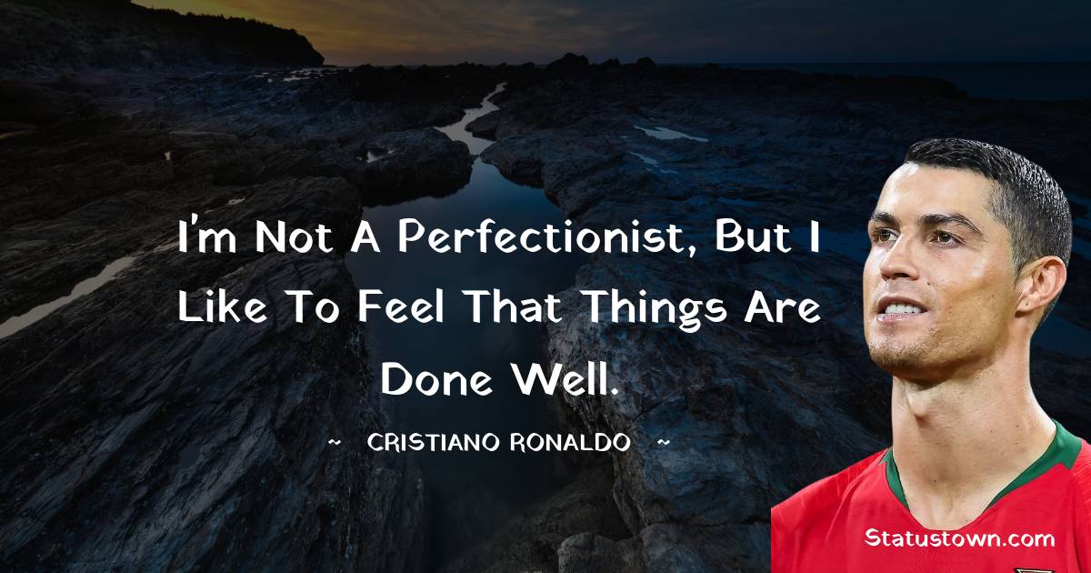 Cristiano Ronaldo Quotes - I'm not a perfectionist, but I like to feel that things are done well.