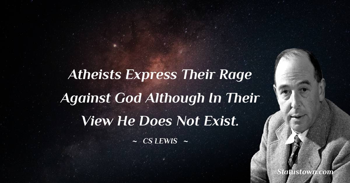 C. S. Lewis Quotes - Atheists express their rage against God although in their view He does not exist.