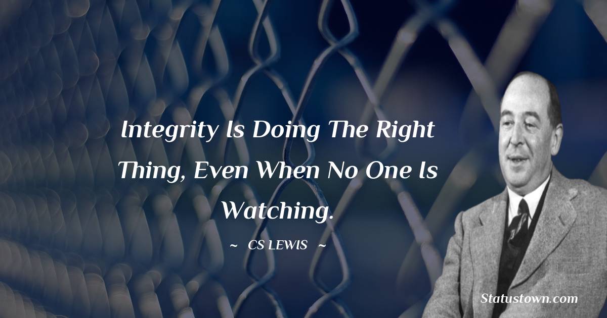 Integrity is doing the right thing, even when no one is watching. - C. S. Lewis quotes