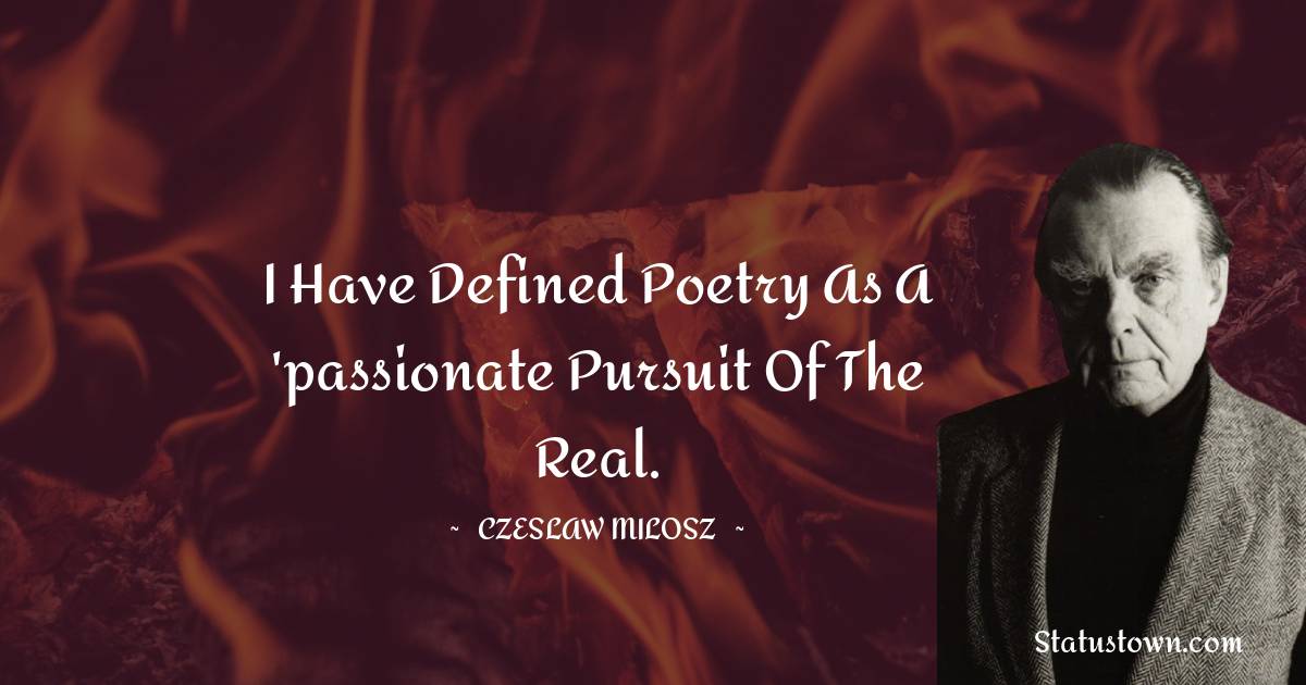 Czeslaw Milosz Quotes - I have defined poetry as a 'passionate pursuit of the Real.