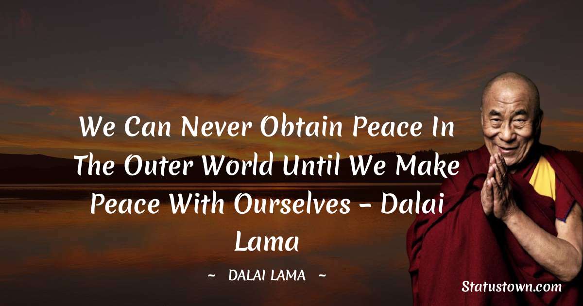 Dalai Lama Quotes - We can never obtain peace in the outer world until we make peace with ourselves  – Dalai Lama