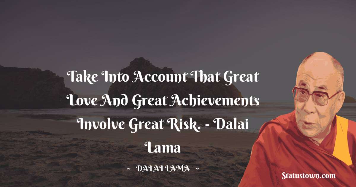 Take into account that great love and great achievements involve great risk. - Dalai Lama - Dalai Lama quotes