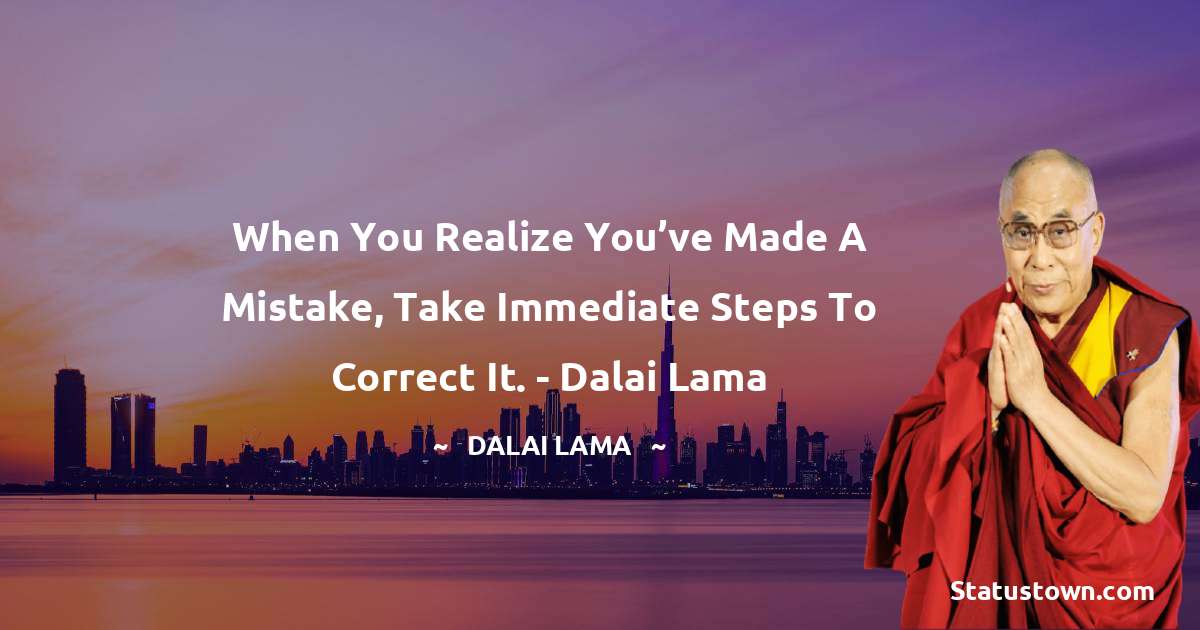 When you realize you’ve made a mistake, take immediate steps to correct it.  - Dalai Lama - Dalai Lama quotes