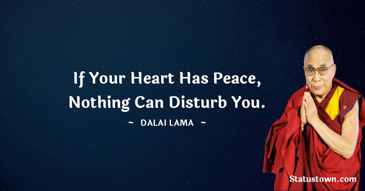 Dalai Lama Quotes - If your heart has peace, nothing can disturb you.