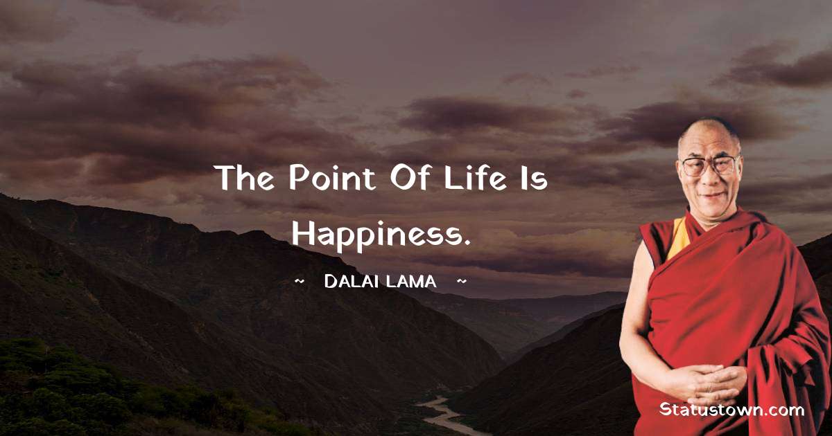 The point of life is happiness. - Dalai Lama quotes