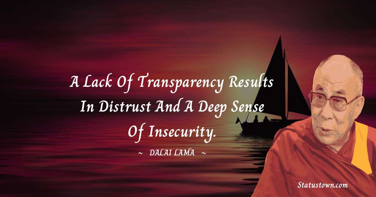 A lack of transparency results in distrust and a deep sense of insecurity. - Dalai Lama quotes