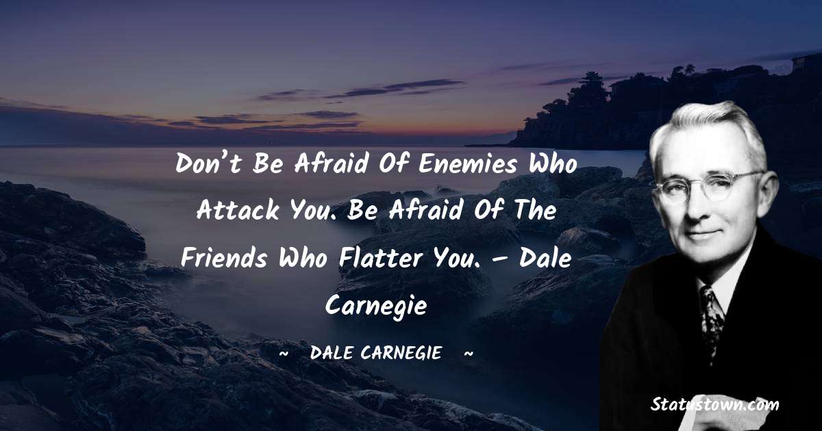 Don’t be afraid of enemies who attack you. Be afraid of the friends who flatter you.  – Dale Carnegie - Dale Carnegie  quotes