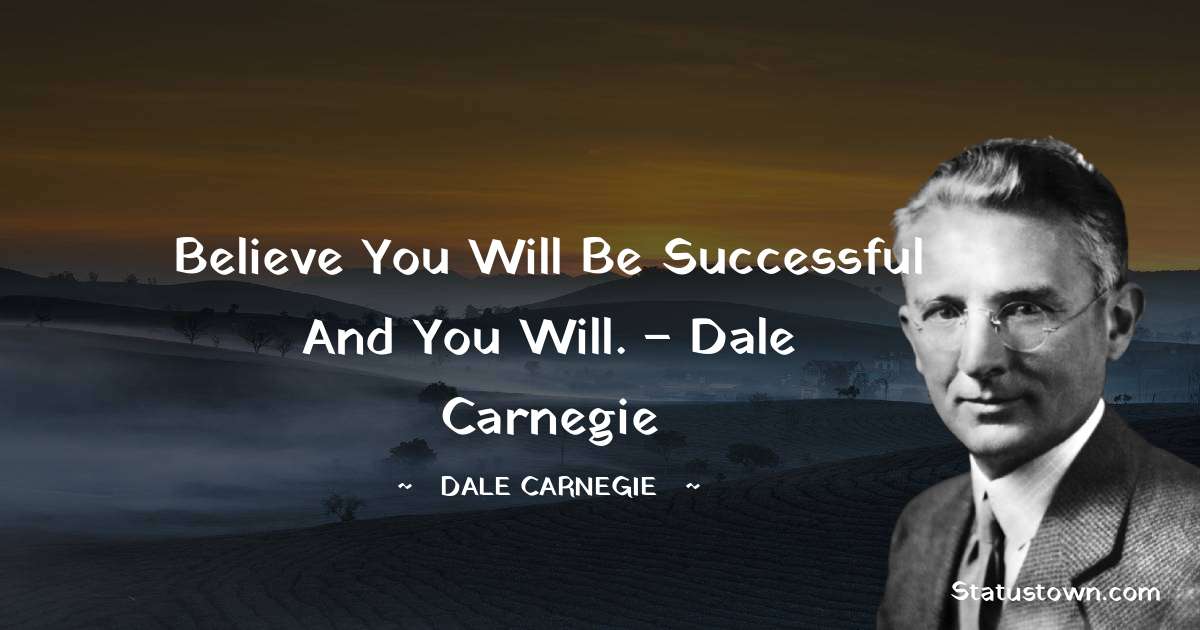 Dale Carnegie  Quotes - Believe you will be successful and you will. – Dale Carnegie