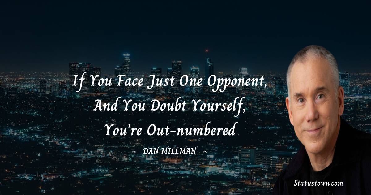 If you face just one opponent, and you doubt yourself, you’re out-numbered - Dan Millman quotes