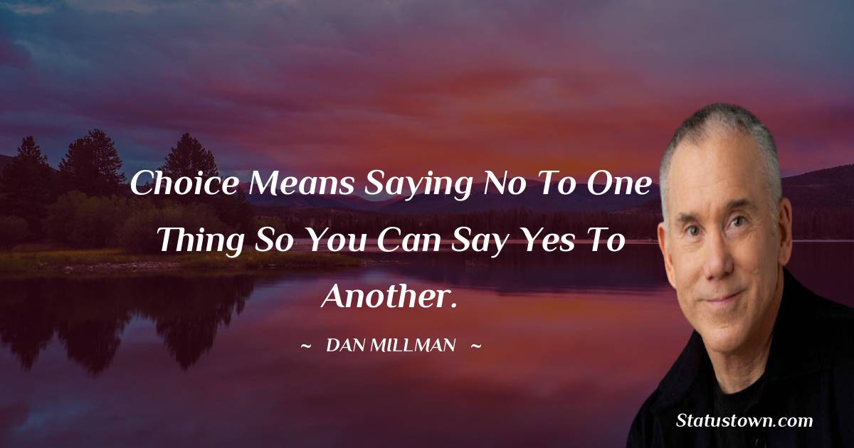 Choice means saying no to one thing so you can say yes to another. - Dan Millman quotes