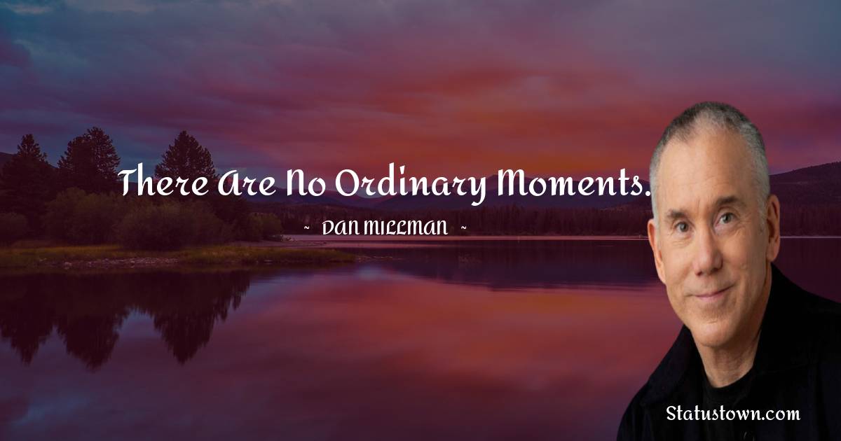 There are no ordinary moments. - Dan Millman quotes
