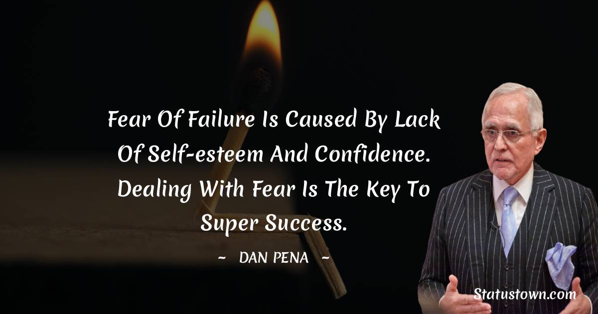Dan Pena Quotes - Fear of failure is caused by lack of self-esteem and confidence. Dealing with fear is the key to super success.
