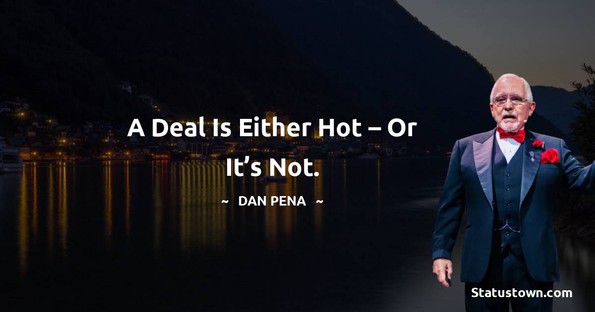 Dan Pena Quotes - A deal is either hot – or it’s not.
