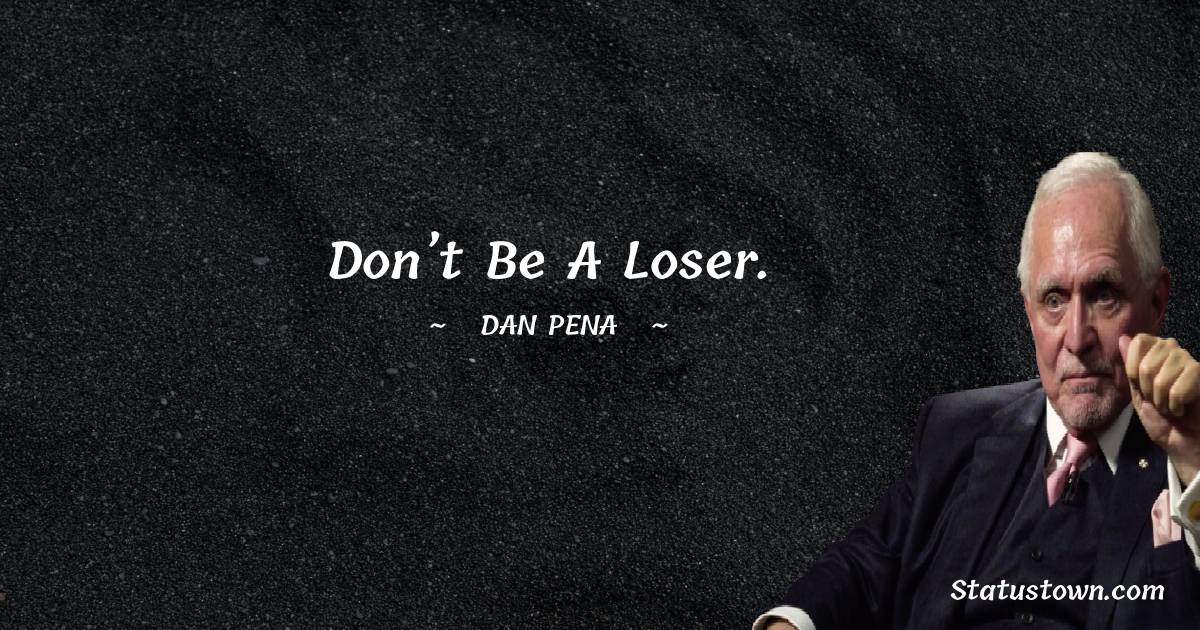 Don’t be a loser. - Dan Pena quotes