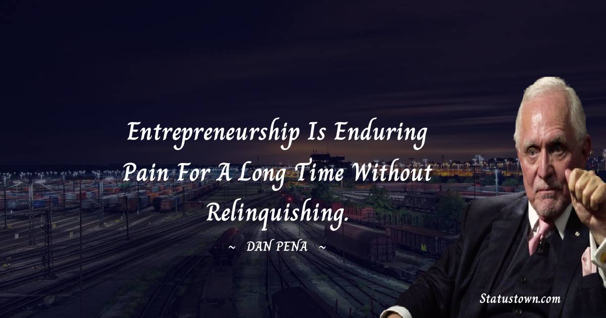 Dan Pena Quotes - Entrepreneurship is enduring pain for a long time without relinquishing.