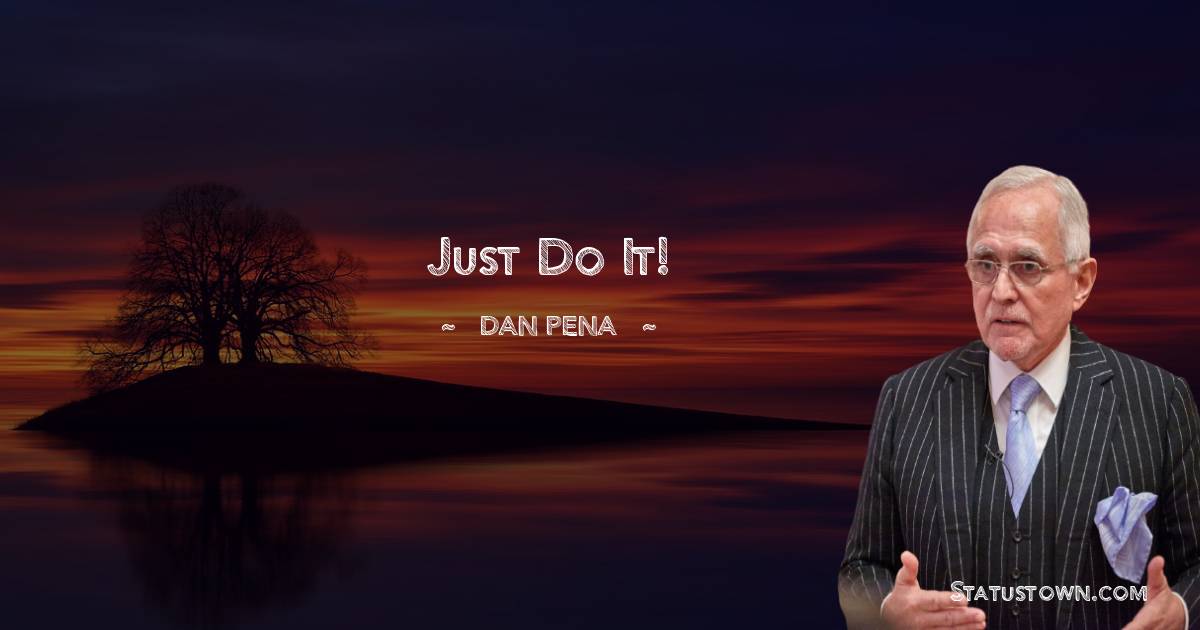 Dan Pena Quotes - Just do it!
