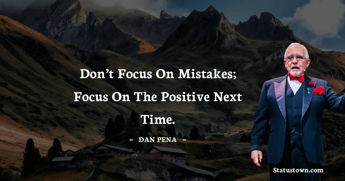 Dan Pena Quotes - Don’t focus on mistakes; focus on the positive next time.
