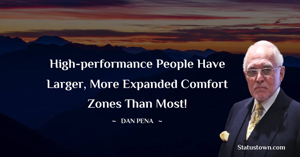 High-performance people have larger, more expanded comfort zones than most! - Dan Pena quotes