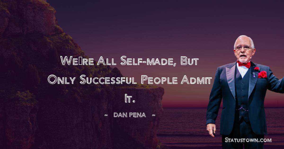 Dan Pena Quotes - We’re all self-made, but only successful people admit it.