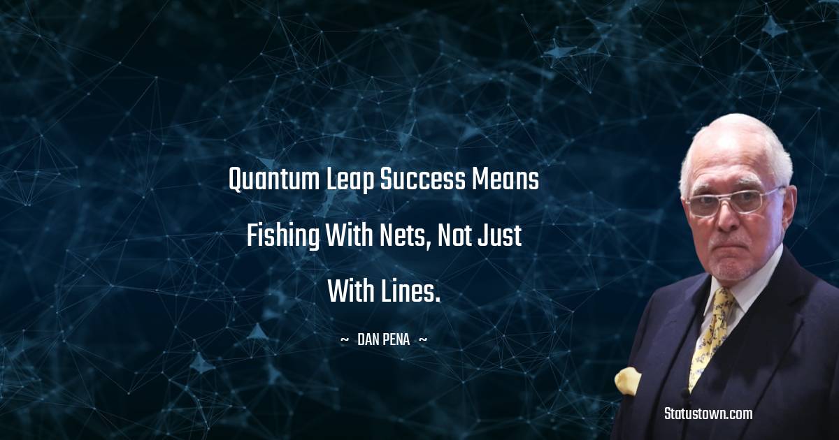 Dan Pena Quotes - Quantum Leap success means fishing with nets, not just with lines.