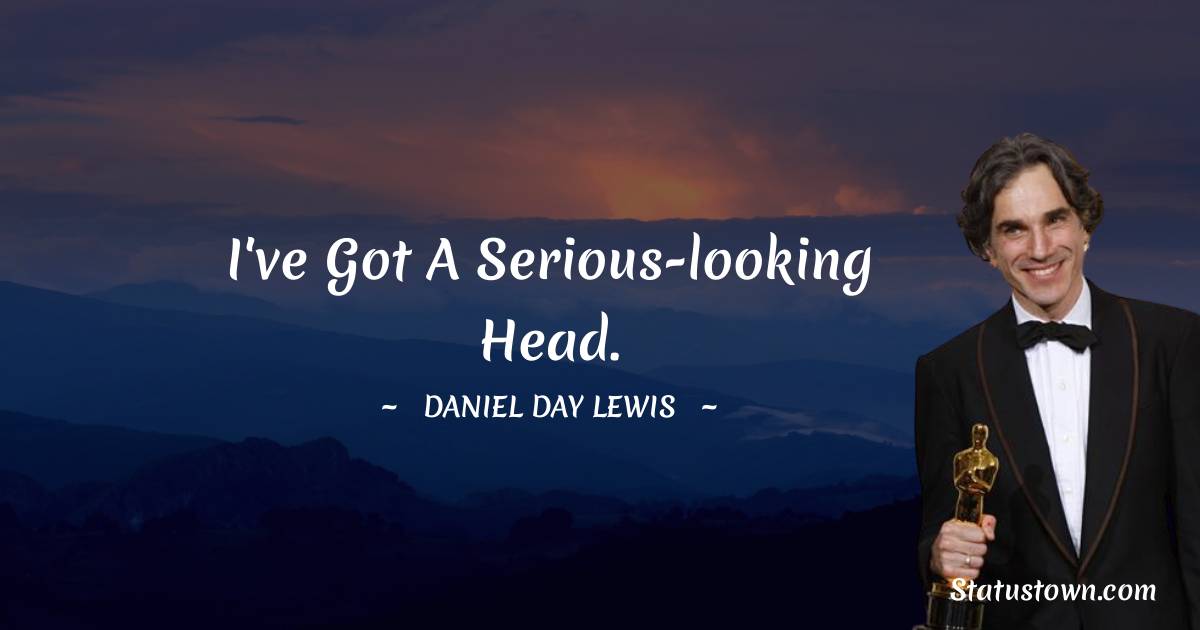 I've got a serious-looking head. - Daniel Day-Lewis quotes