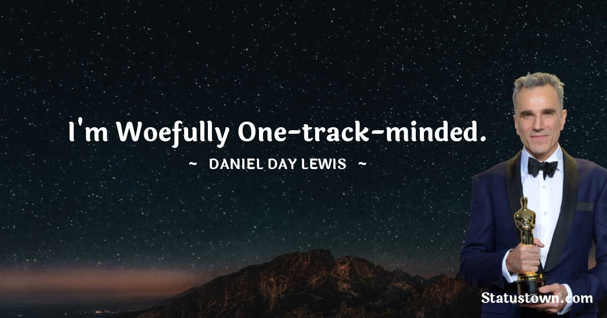 I'm woefully one-track-minded. - Daniel Day-Lewis quotes