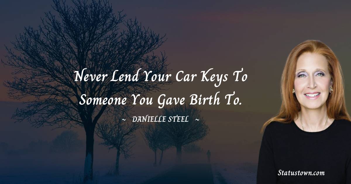 Never lend your car keys to someone you gave birth to.