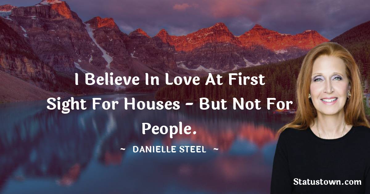 Danielle Steel Quotes - I believe in love at first sight for houses - but not for people.