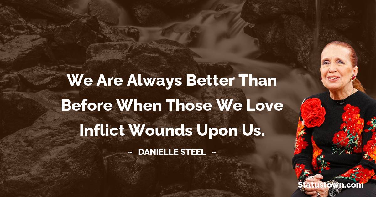 We are always better than before when those we love inflict wounds upon us.