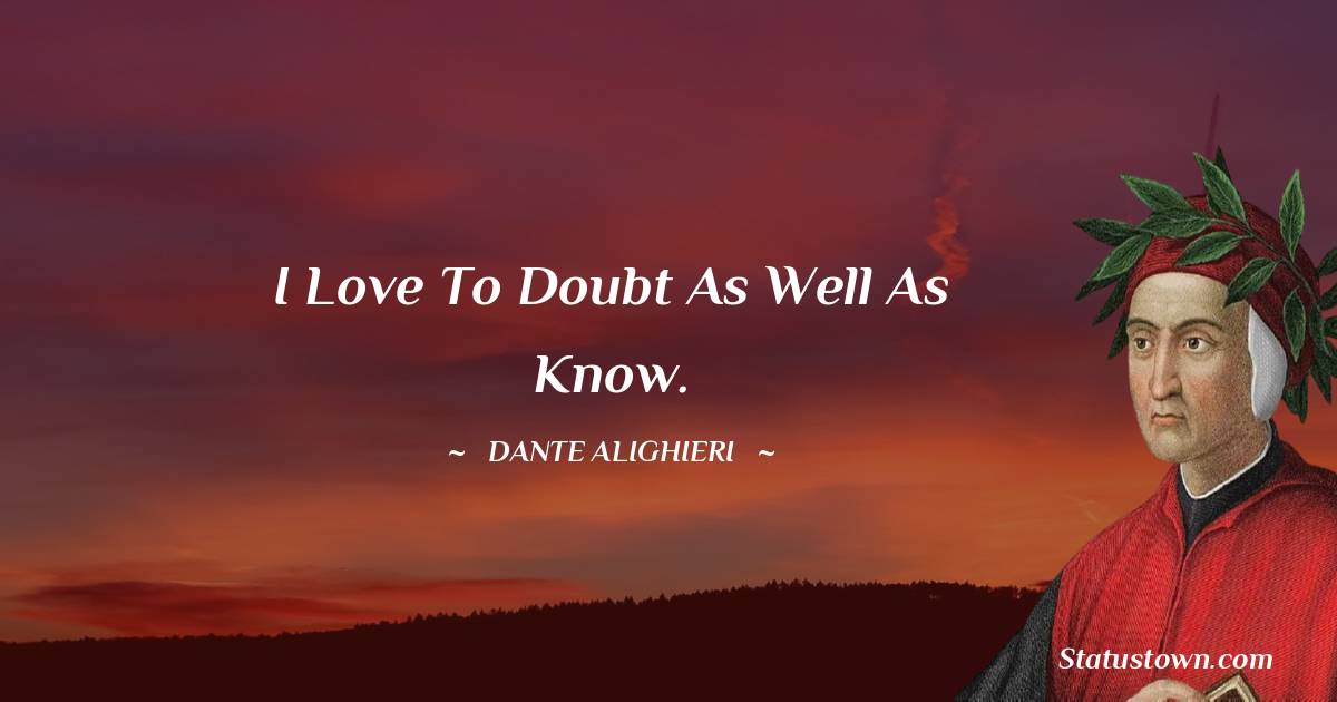 Dante Alighieri Quotes - I love to doubt as well as know.