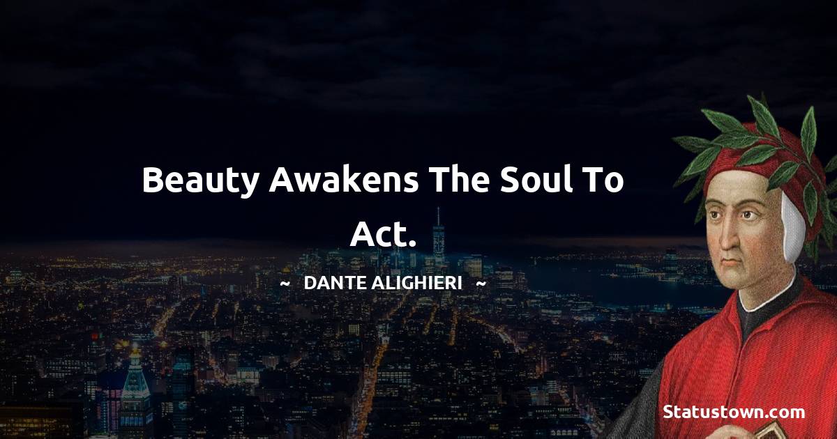 Dante Alighieri Quotes - Beauty awakens the soul to act.