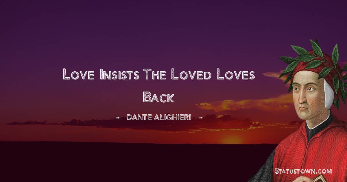 Dante Alighieri Quotes - Love insists the loved loves back