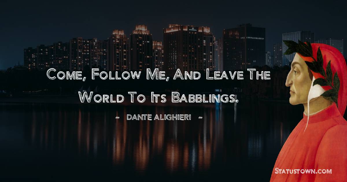 Dante Alighieri Quotes - Come, follow me, and leave the world to its babblings.