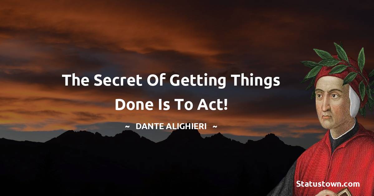 Dante Alighieri Quotes - The secret of getting things done is to act!