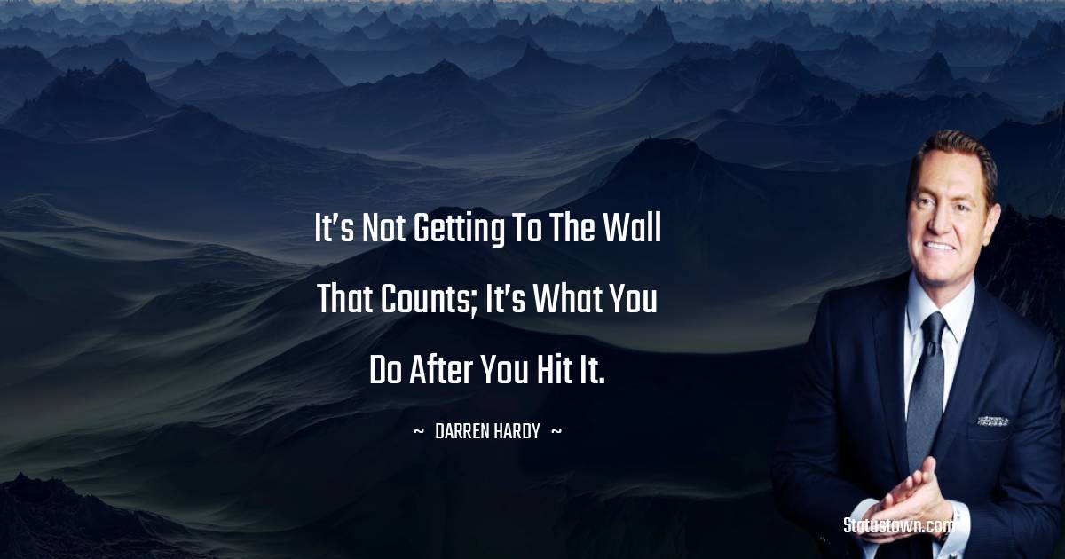 Darren Hardy Quotes - It’s not getting to the wall that counts; it’s what you do after you hit it.