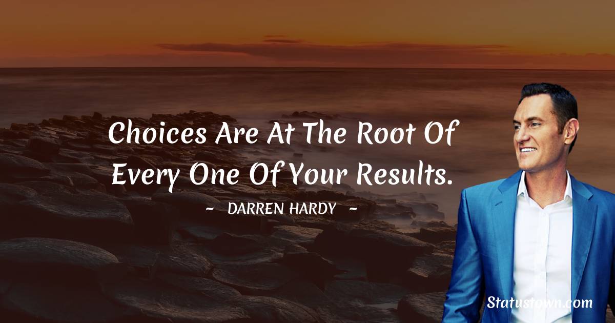 Darren Hardy Quotes - Choices are at the root of every one of your results.