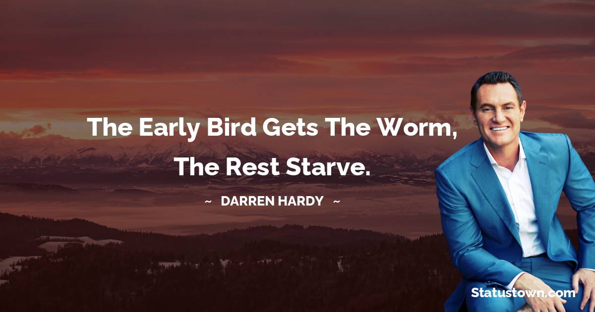 Darren Hardy Quotes - The early bird gets the worm, the rest starve.