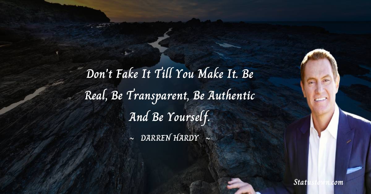 Darren Hardy Quotes - Don't fake it till you make it. Be real, be transparent, be authentic and be yourself.