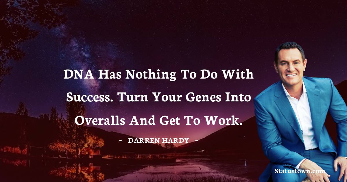 DNA has nothing to do with success. Turn your genes into overalls and get to work. - Darren Hardy quotes