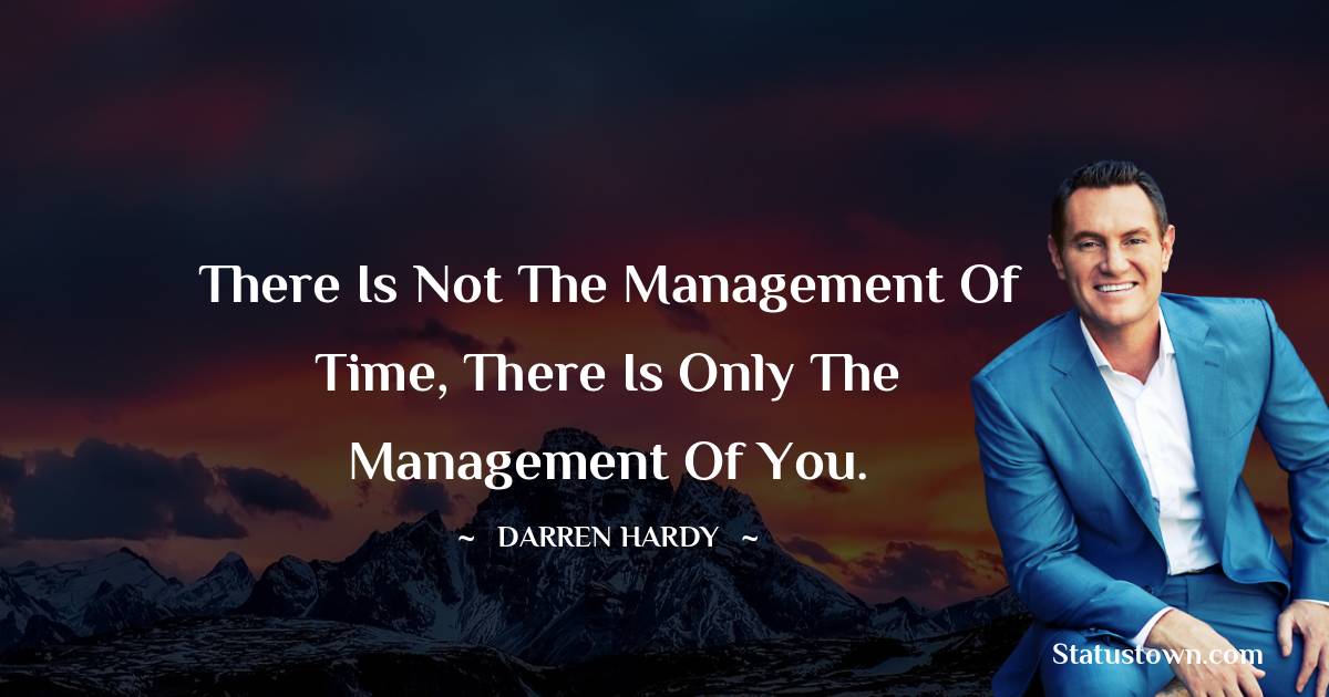 Darren Hardy Quotes - There is not the management of time, there is only the management of you.