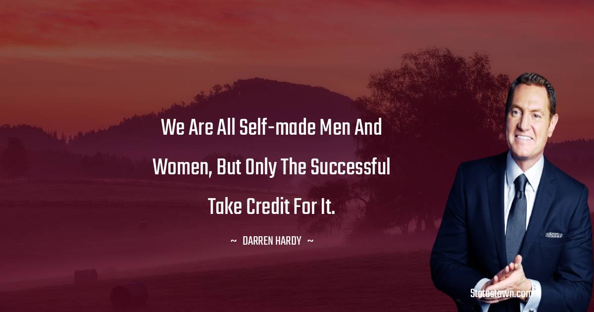 Darren Hardy Quotes - We are all self-made men and women, but only the successful take credit for it.