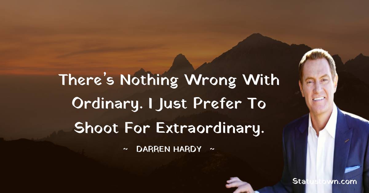Darren Hardy Quotes - There’s nothing wrong with ordinary. I just prefer to shoot for extraordinary.