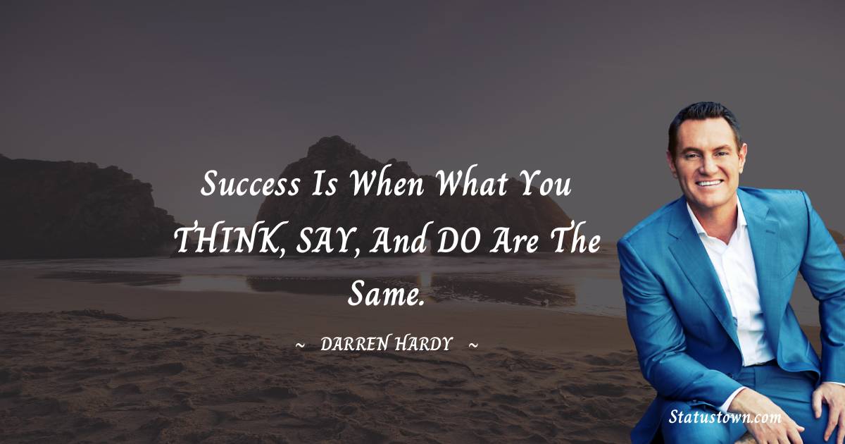 Darren Hardy Quotes - Success is when what you THINK, SAY, and DO are the same.