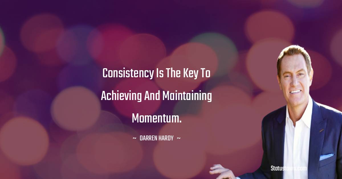 Darren Hardy Quotes - Consistency is the key to achieving and maintaining momentum.