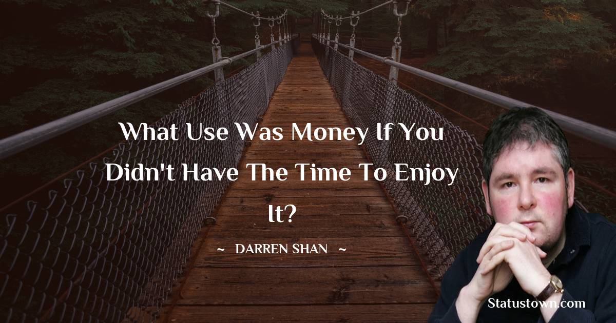 Darren O'Shaughnessy Quotes - What use was money if you didn't have the time to enjoy it?