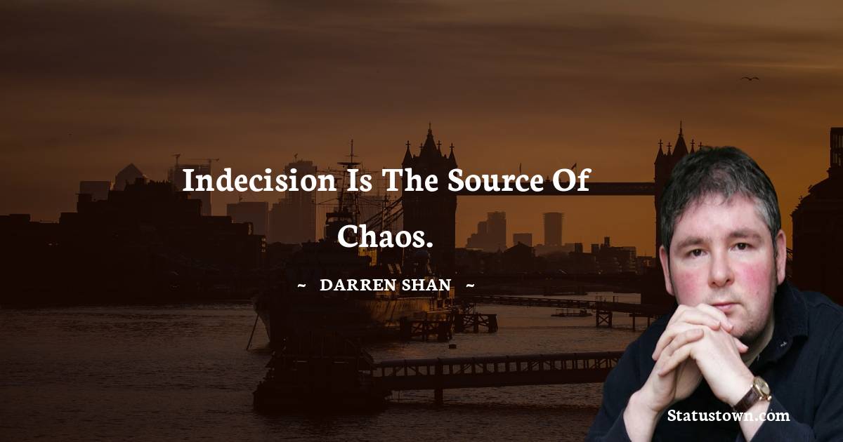 Darren O'Shaughnessy Quotes - Indecision is the source of chaos.