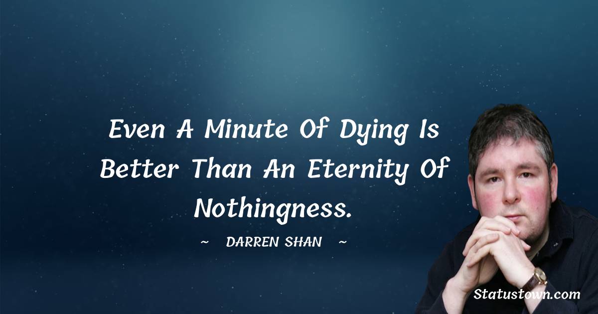 Darren O'Shaughnessy Quotes - Even a minute of dying is better than an eternity of nothingness.