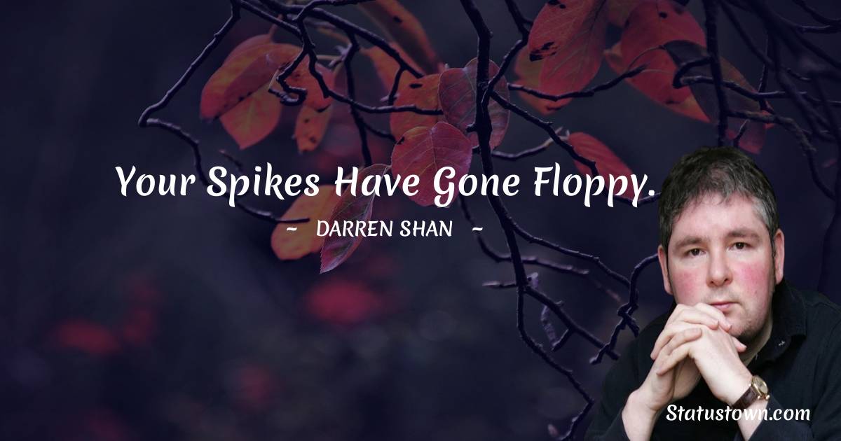 Your spikes have gone floppy. - Darren O'Shaughnessy quotes