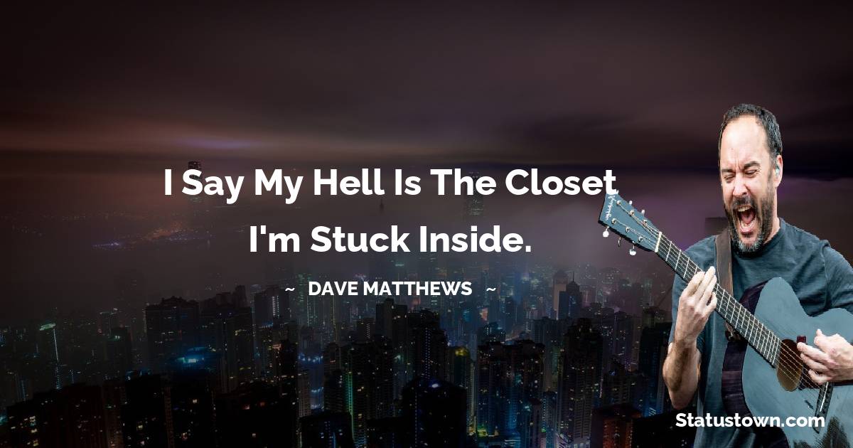 Dave Matthews Quotes - I say my hell is the closet I'm stuck inside.