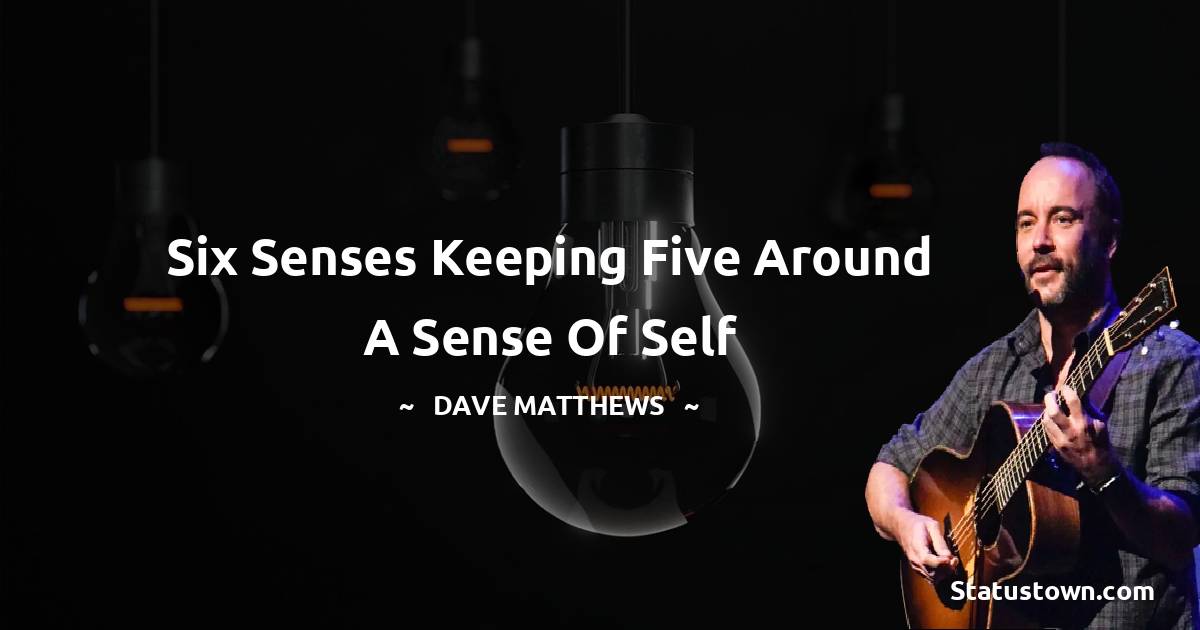 Dave Matthews Quotes - Six senses keeping Five around a sense of self